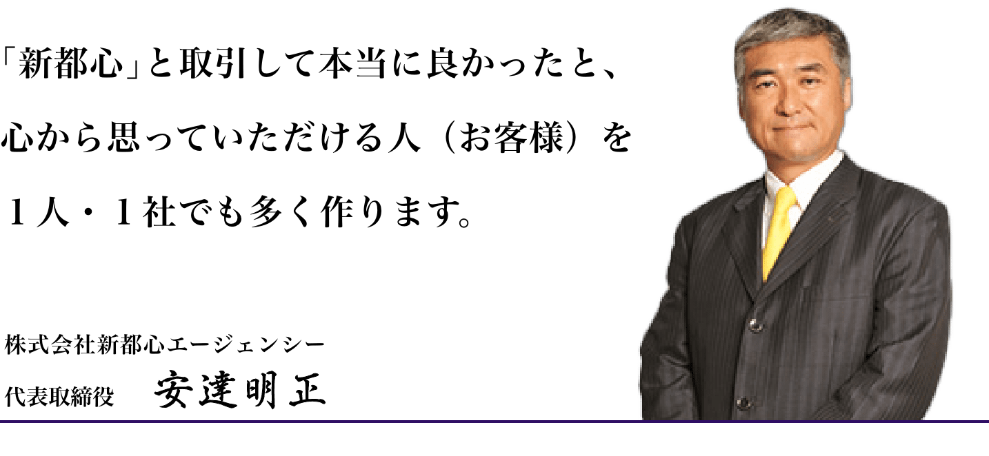 ｢新都心｣と取引して本当に良かったと、心から思っていただける人（お客様）を１人・１社でも多く作ります。株式会社新都心エージェンシー 代表取締役 安達明正