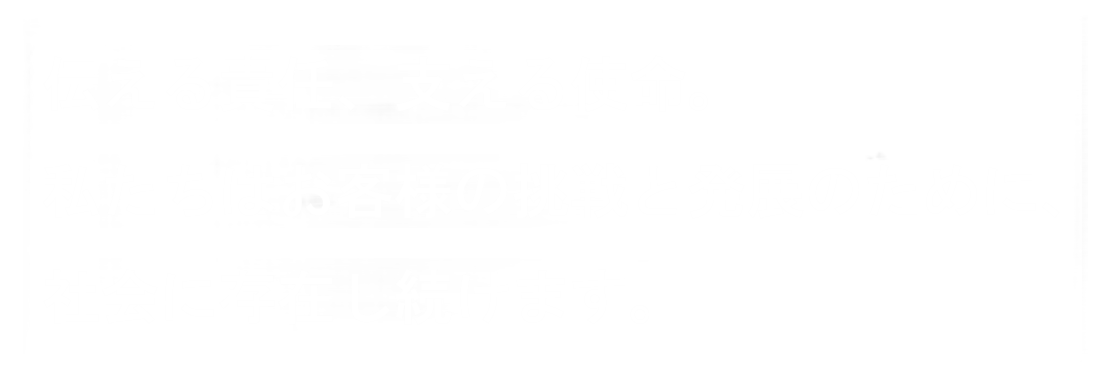 伝える責任、支える使命。私たちはお客様の挑戦と発展のために存在し続けます。